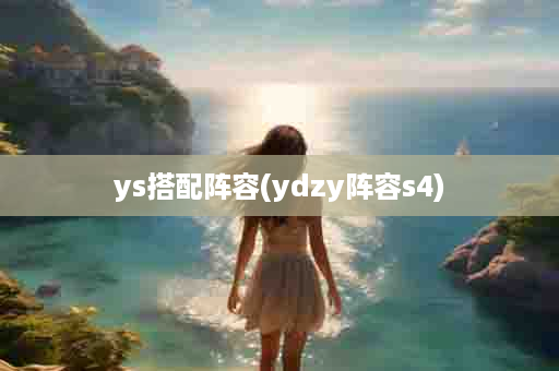 ys搭配阵容(ydzy阵容s4)