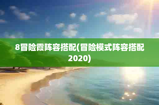 8冒险霞阵容搭配(冒险模式阵容搭配2020)