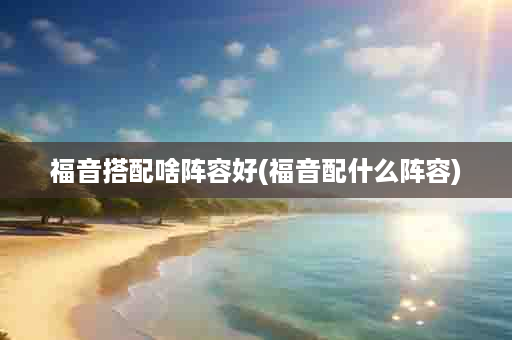 福音搭配啥阵容好(福音配什么阵容)