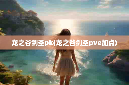 龙之谷剑圣pk(龙之谷剑圣pve加点)