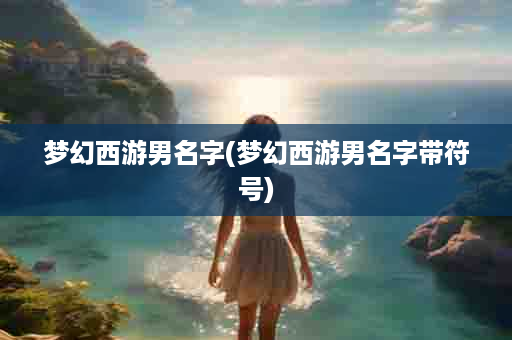 梦幻西游男名字(梦幻西游男名字带符号)