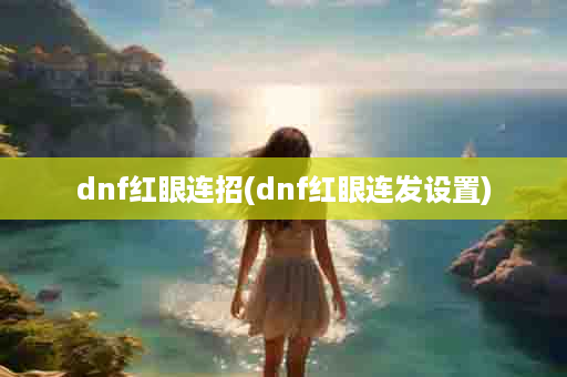 dnf红眼连招(dnf红眼连发设置)