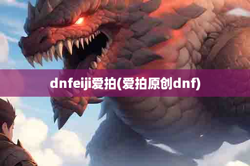 dnfeiji爱拍(爱拍原创dnf)