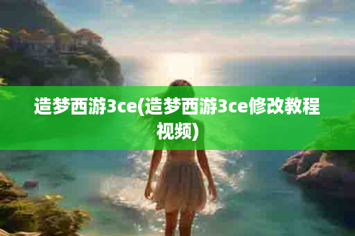 造梦西游3ce(造梦西游3ce修改教程视频)