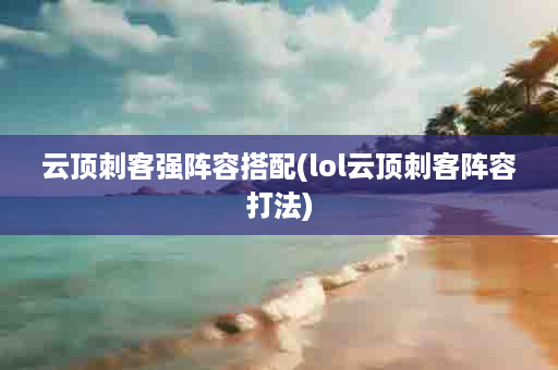 云顶刺客强阵容搭配(lol云顶刺客阵容打法)