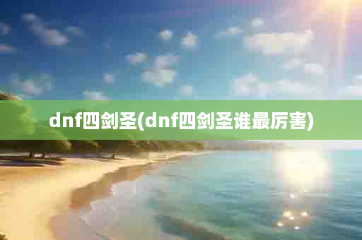 dnf四剑圣(dnf四剑圣谁最厉害)