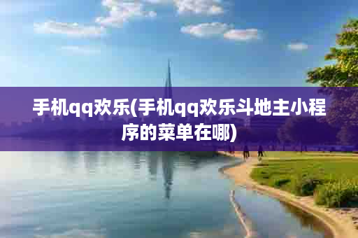 手机qq欢乐(手机qq欢乐斗地主小程序的菜单在哪)