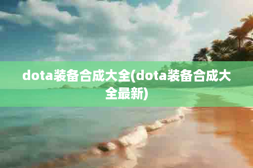 dota装备合成大全(dota装备合成大全最新)