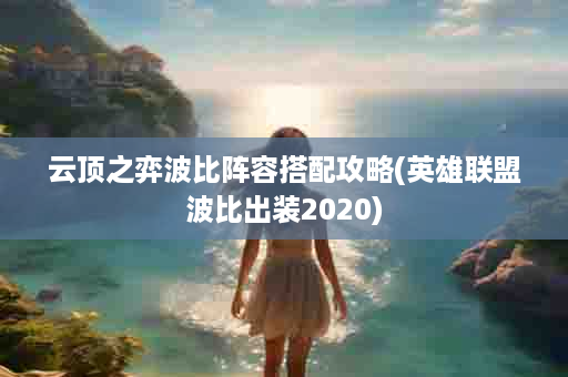 云顶之弈波比阵容搭配攻略(英雄联盟波比出装2020)