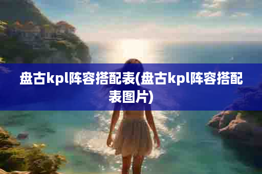 盘古kpl阵容搭配表(盘古kpl阵容搭配表图片)