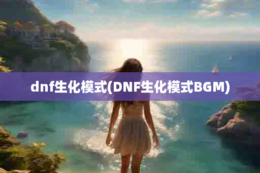 dnf生化模式(DNF生化模式BGM)