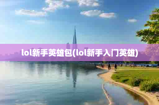 lol新手英雄包(lol新手入门英雄)