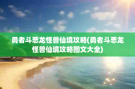 勇者斗恶龙怪兽仙境攻略(勇者斗恶龙怪兽仙境攻略图文大全)