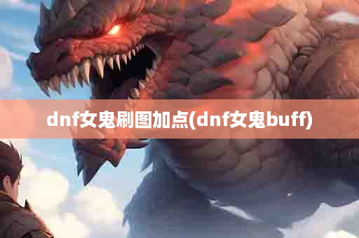 dnf女鬼刷图加点(dnf女鬼buff)