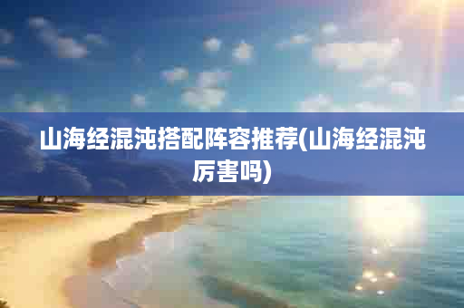 山海经混沌搭配阵容推荐(山海经混沌厉害吗)