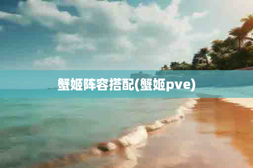 蟹姬阵容搭配(蟹姬pve)