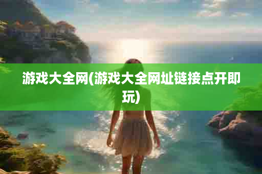 游戏大全网(游戏大全网址链接点开即玩)