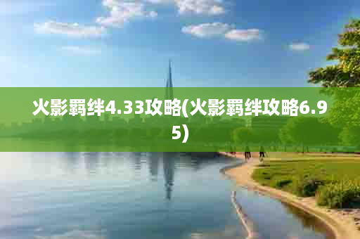 火影羁绊4.33攻略(火影羁绊攻略6.95)