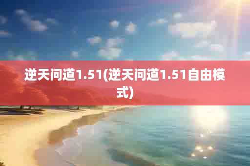 逆天问道1.51(逆天问道1.51自由模式)