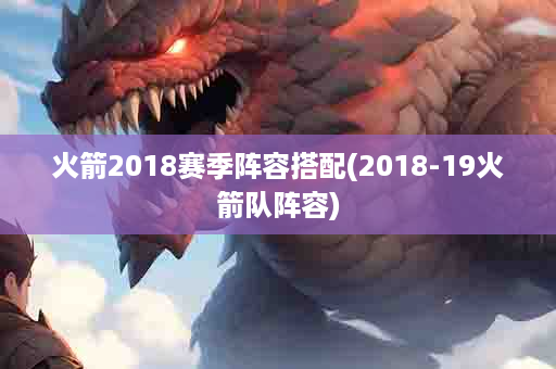 火箭2018赛季阵容搭配(2018-19火箭队阵容)