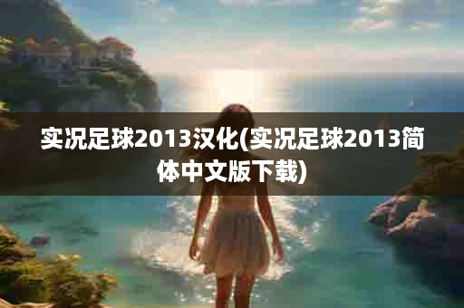 实况足球2013汉化(实况足球2013简体中文版下载)