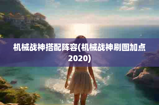 机械战神搭配阵容(机械战神刷图加点2020)