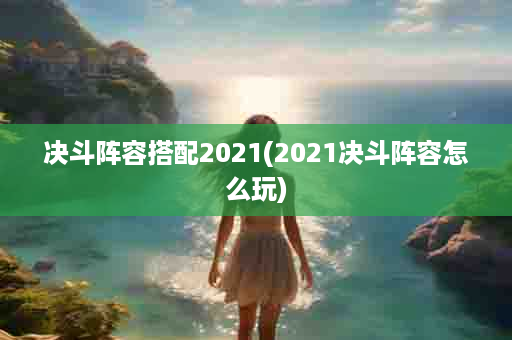 决斗阵容搭配2021(2021决斗阵容怎么玩)