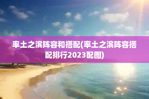 率土之滨阵容和搭配(率土之滨阵容搭配排行2023配图)