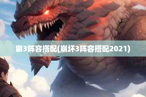 崩3阵容搭配(崩坏3阵容搭配2021)