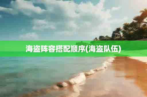 海盗阵容搭配顺序(海盗队伍)