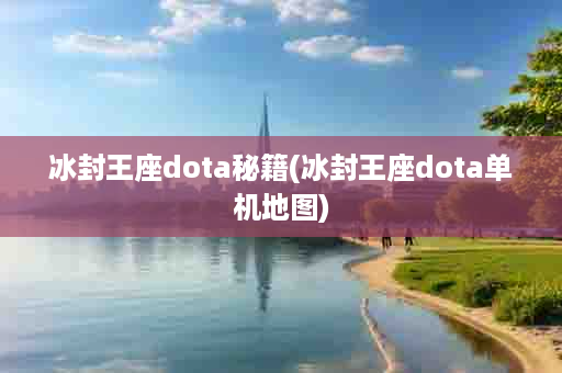 冰封王座dota秘籍(冰封王座dota单机地图)