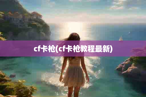 cf卡枪(cf卡枪教程最新)