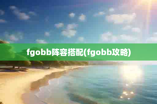 fgobb阵容搭配(fgobb攻略)