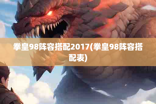 拳皇98阵容搭配2017(拳皇98阵容搭配表)