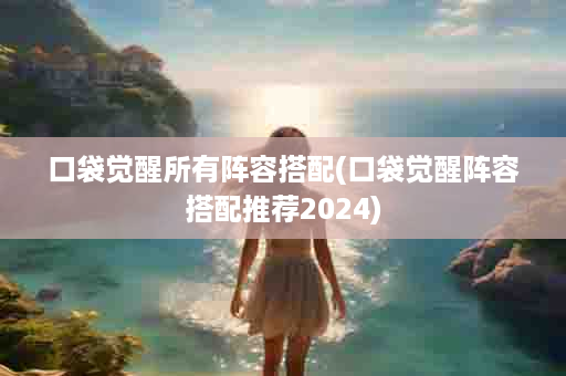 口袋觉醒所有阵容搭配(口袋觉醒阵容搭配推荐2024)