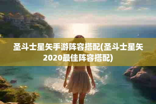 圣斗士星矢手游阵容搭配(圣斗士星矢2020最佳阵容搭配)