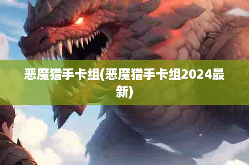 恶魔猎手卡组(恶魔猎手卡组2024最新)