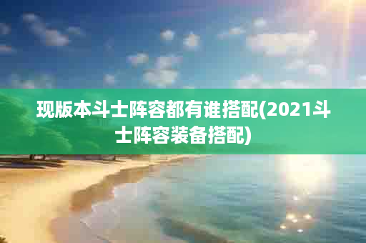 现版本斗士阵容都有谁搭配(2021斗士阵容装备搭配)