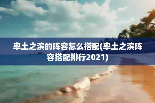 率土之滨的阵容怎么搭配(率土之滨阵容搭配排行2021)