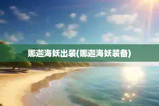 娜迦海妖出装(娜迦海妖装备)