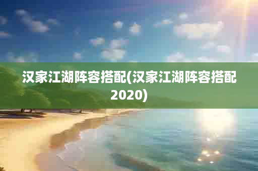 汉家江湖阵容搭配(汉家江湖阵容搭配2020)