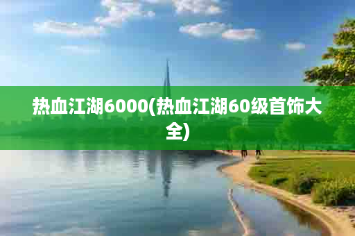 热血江湖6000(热血江湖60级首饰大全)