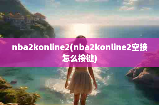 nba2konline2(nba2konline2空接怎么按键)