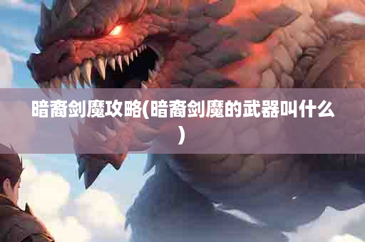 暗裔剑魔攻略(暗裔剑魔的武器叫什么)