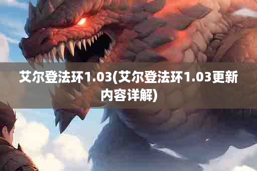 艾尔登法环1.03(艾尔登法环1.03更新内容详解)