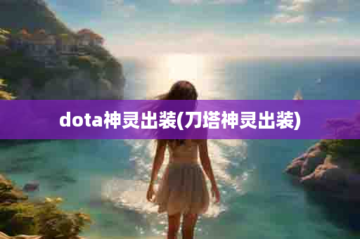 dota神灵出装(刀塔神灵出装)