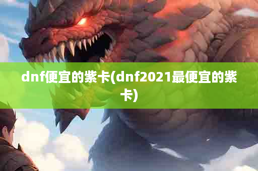 dnf便宜的紫卡(dnf2021最便宜的紫卡)