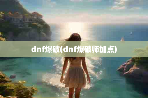 dnf爆破(dnf爆破师加点)