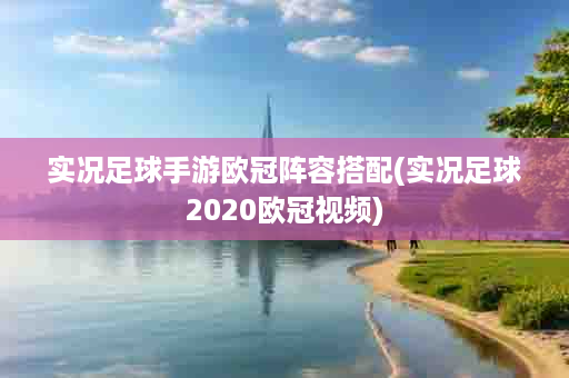 实况足球手游欧冠阵容搭配(实况足球2020欧冠视频)