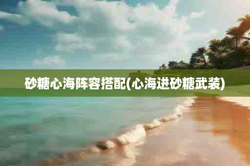 砂糖心海阵容搭配(心海进砂糖武装)